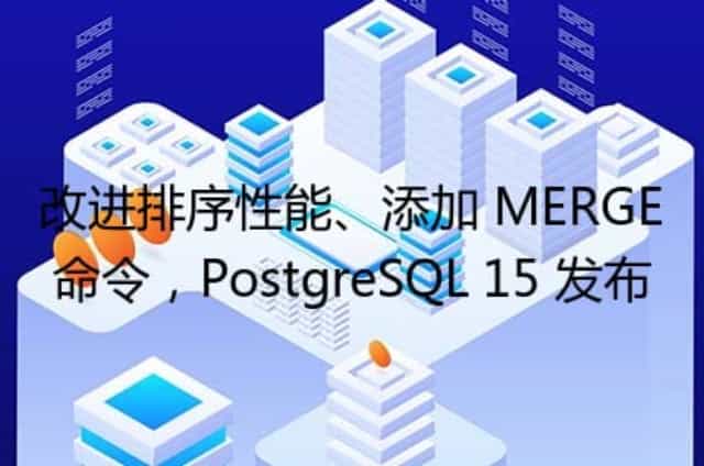 改进排序性能/添加 MERGE 命令,PostgreSQL 15 发布