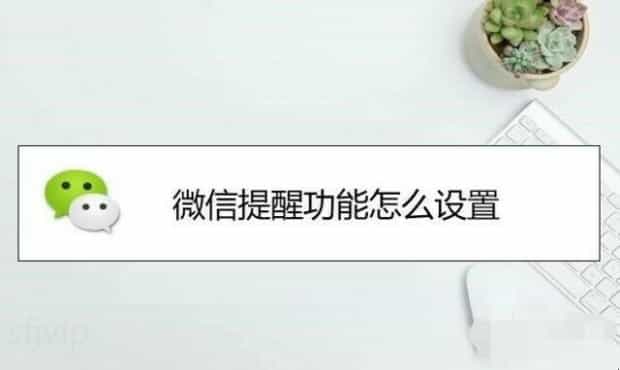 微信提醒功能怎么设置 微信提醒功能怎么设置