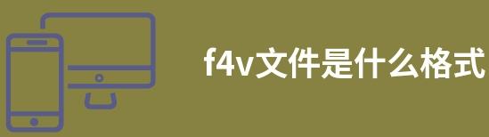 f4v格式文件的优缺点有哪些 f4v格式文件的优缺点有哪些
